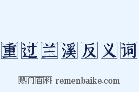 重过兰溪反义词是什么意思的图片